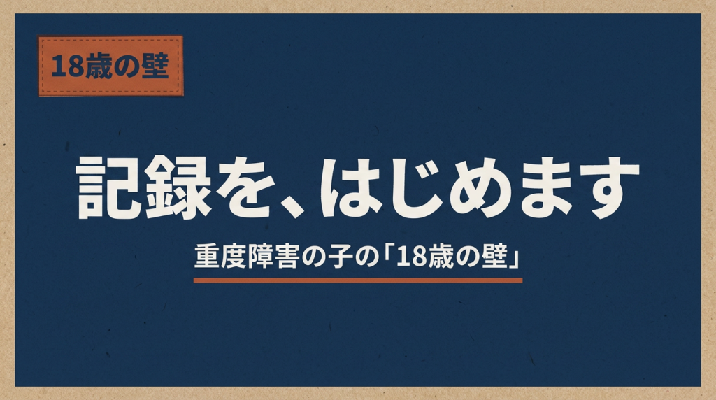「18歳の壁」記録をはじめます｜重度障害の子の記録